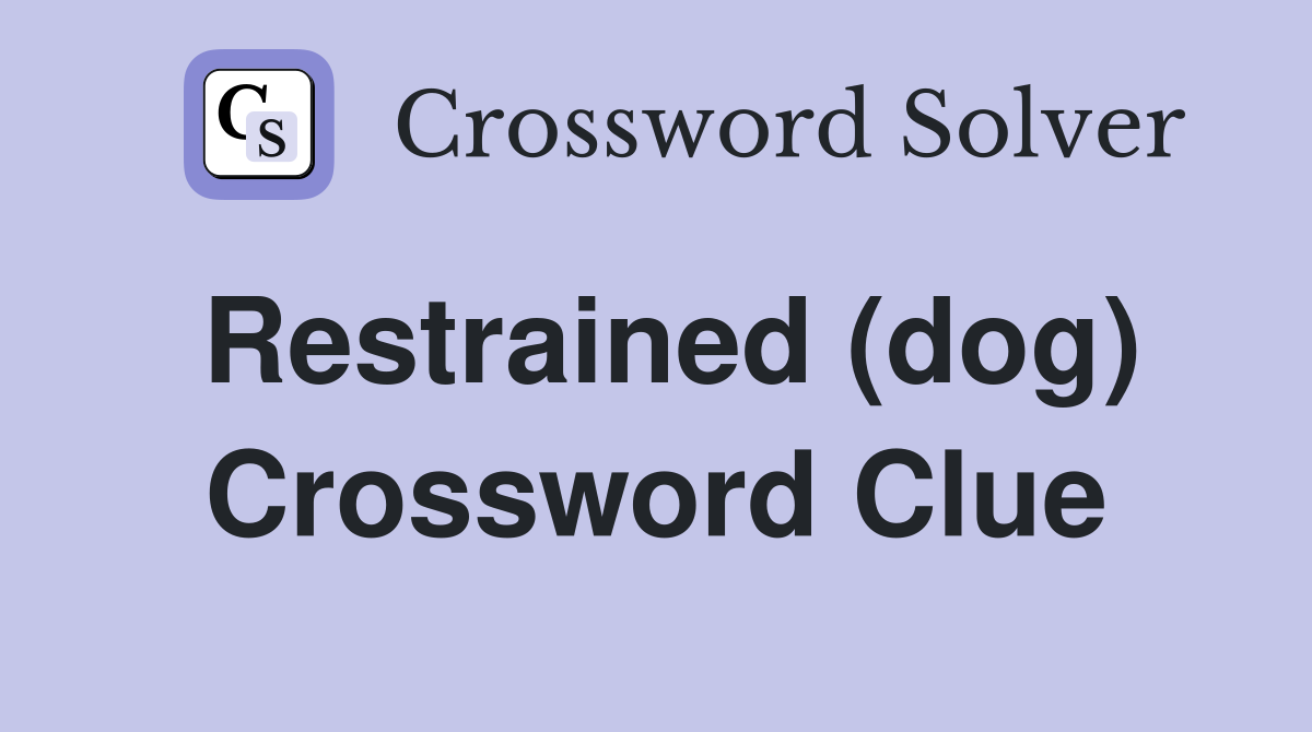 Restrained (dog) Crossword Clue