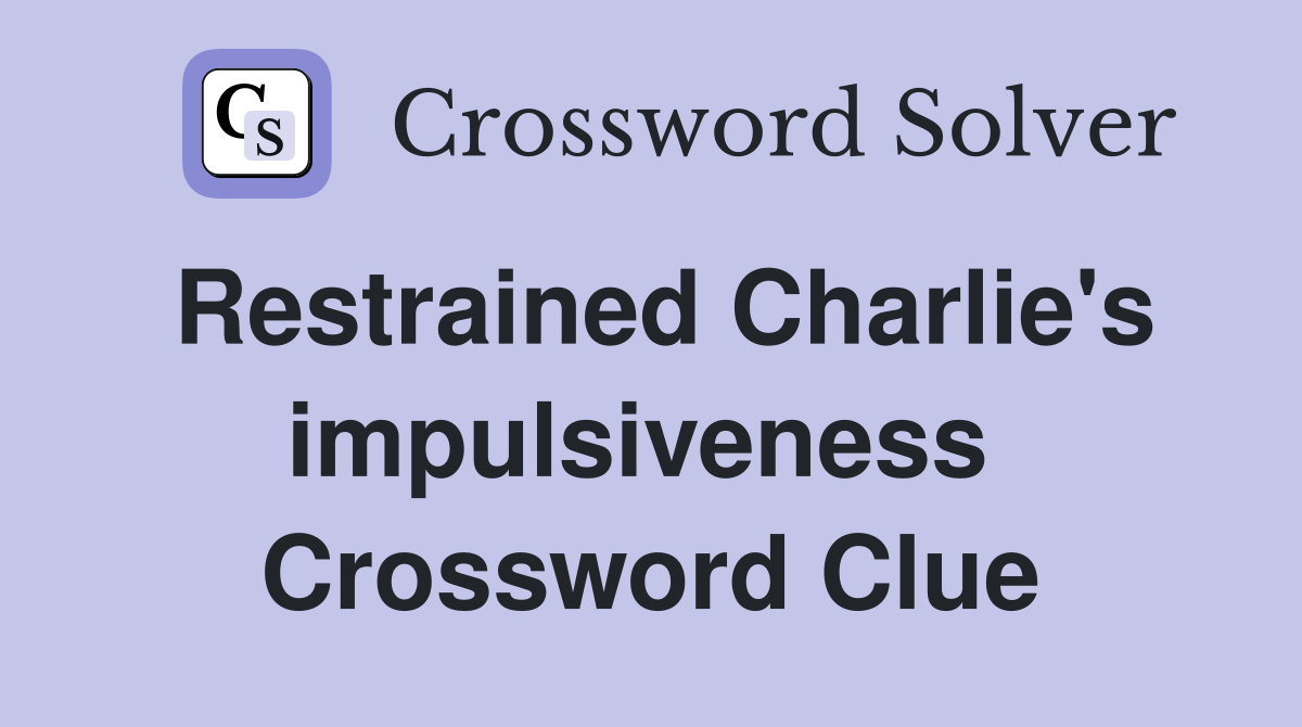 Restrained Charlie's impulsiveness  Crossword Clue