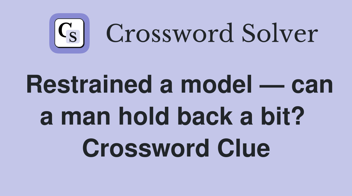 Restrained a model — can a man hold back a bit?  Crossword Clue
