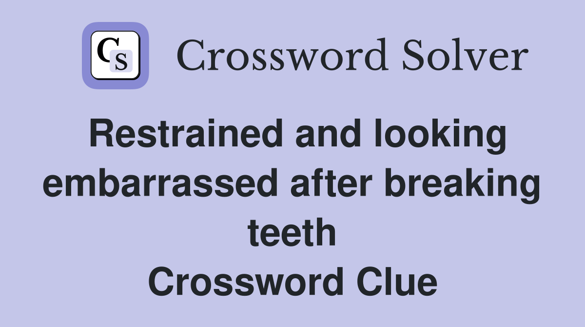 Restrained and looking embarrassed after breaking teeth Crossword Clue