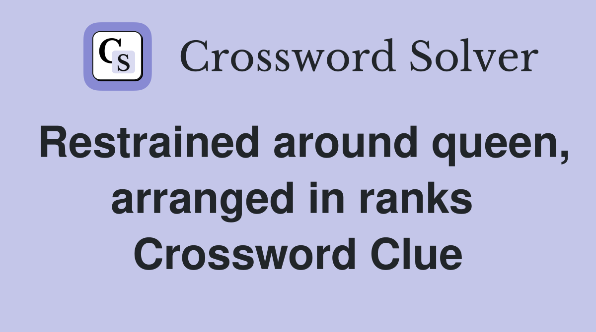 Restrained around queen, arranged in ranks  Crossword Clue