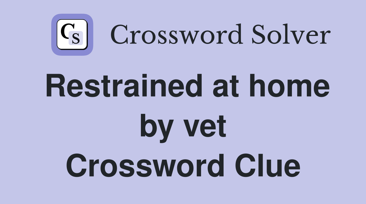 Restrained at home by vet Crossword Clue