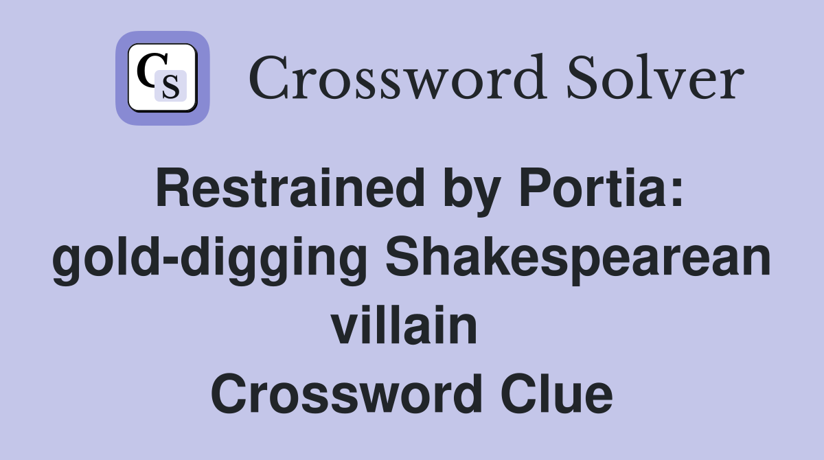 Restrained by Portia: gold-digging Shakespearean villain  Crossword Clue