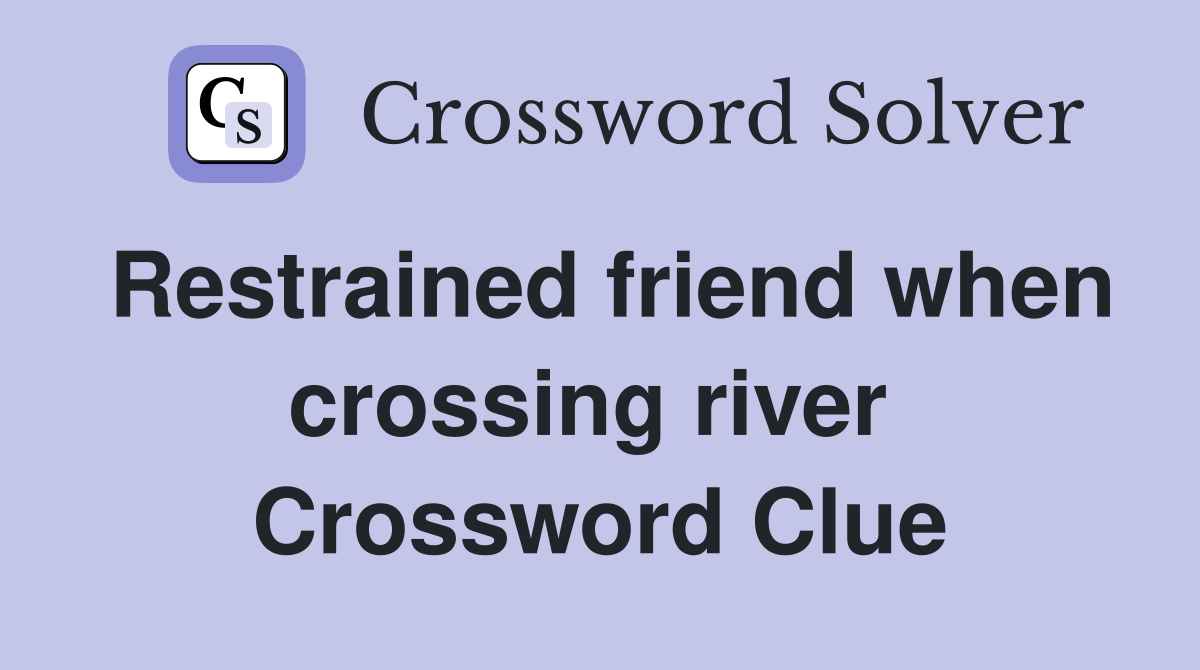Restrained friend when crossing river  Crossword Clue
