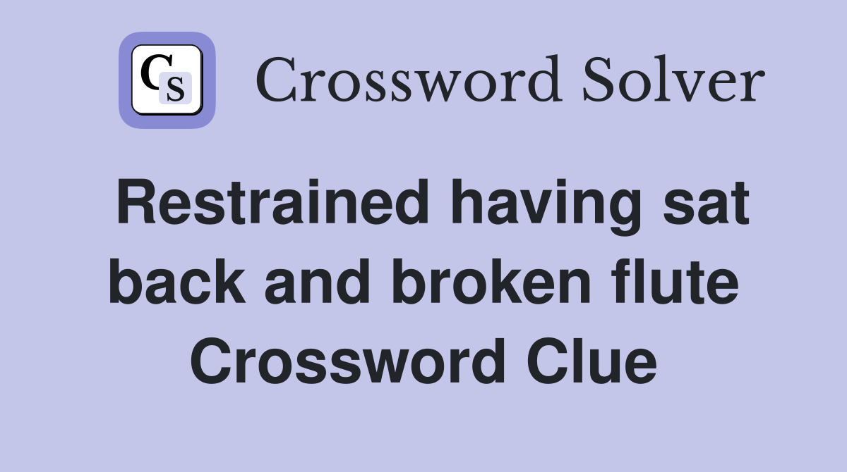 Restrained having sat back and broken flute Crossword Clue