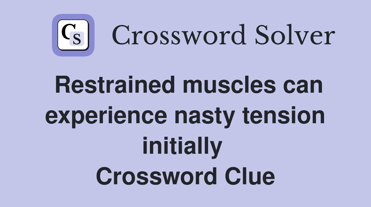 Restrained muscles can experience nasty tension initially  Crossword Clue