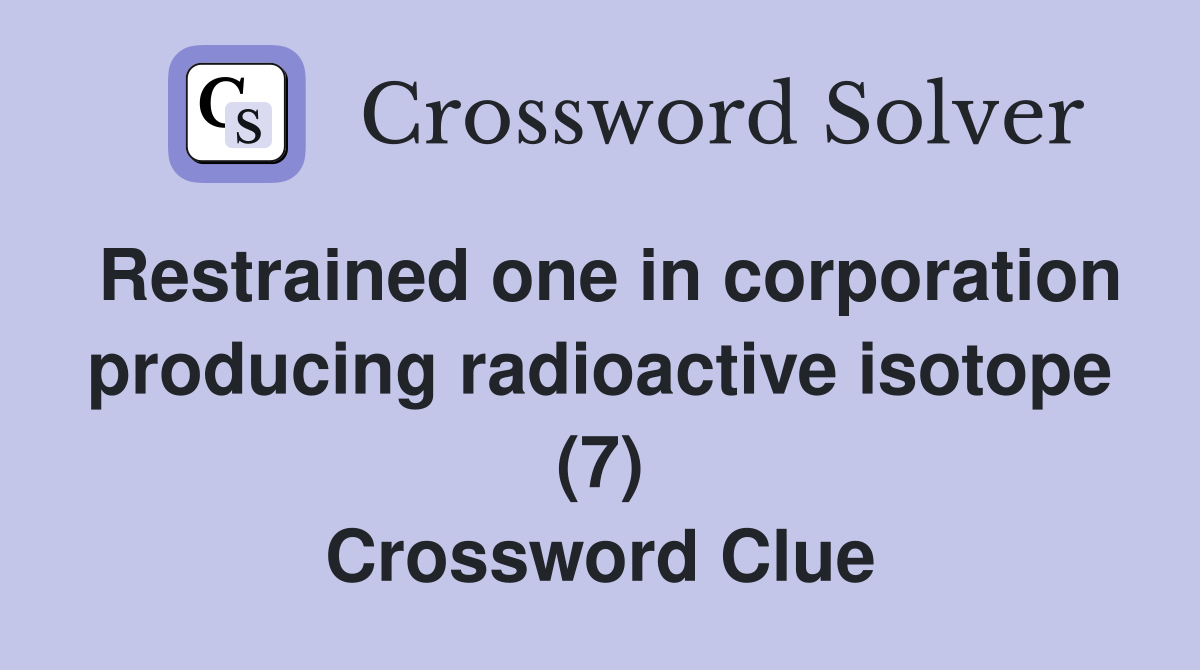 Restrained one in corporation producing radioactive isotope (7) Crossword Clue