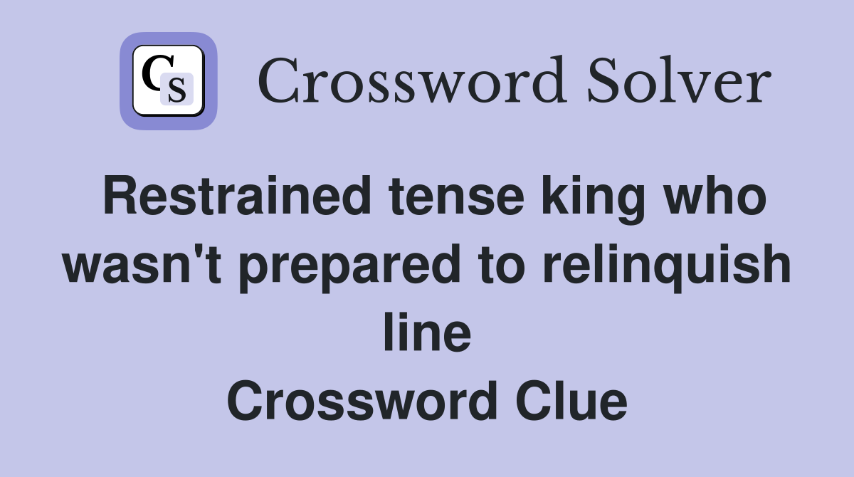 Restrained tense king who wasn't prepared to relinquish line Crossword Clue