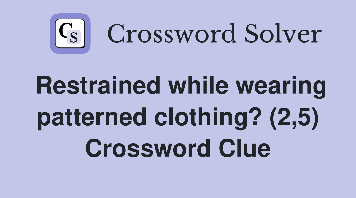 Restrained while wearing patterned clothing? (2,5) Crossword Clue