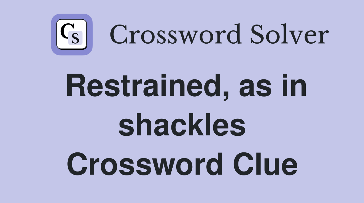 Restrained, as in shackles Crossword Clue