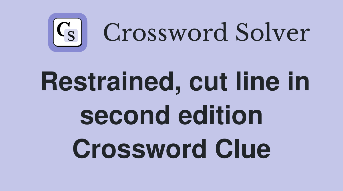 Restrained, cut line in second edition Crossword Clue