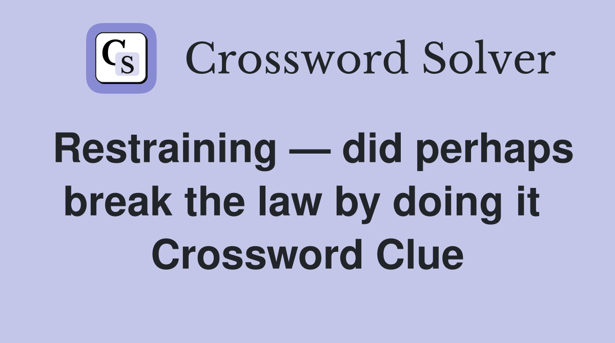 Restraining — did perhaps break the law by doing it  Crossword Clue