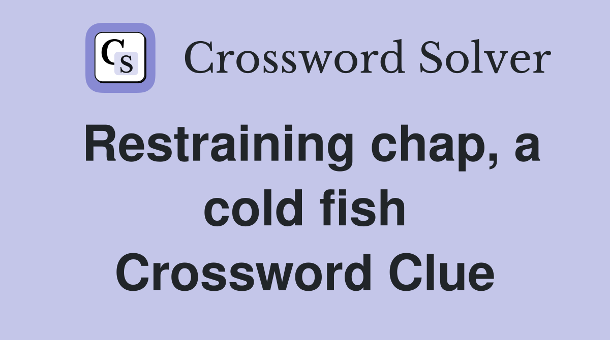 Restraining chap, a cold fish Crossword Clue