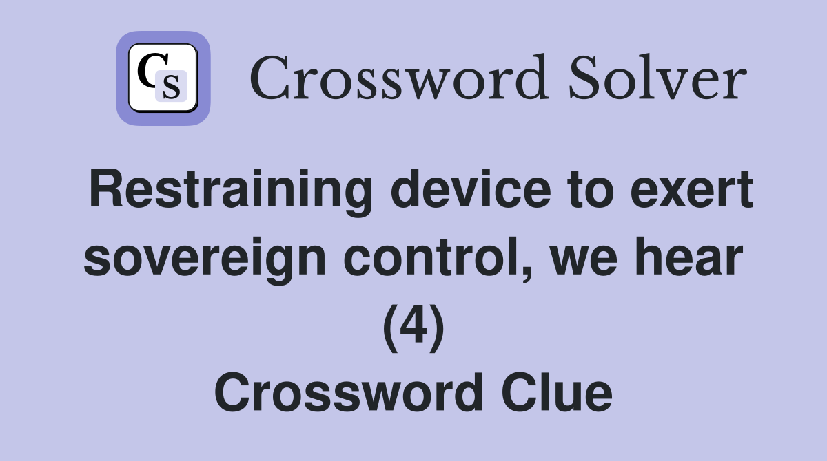 Restraining device to exert sovereign control, we hear (4) Crossword Clue