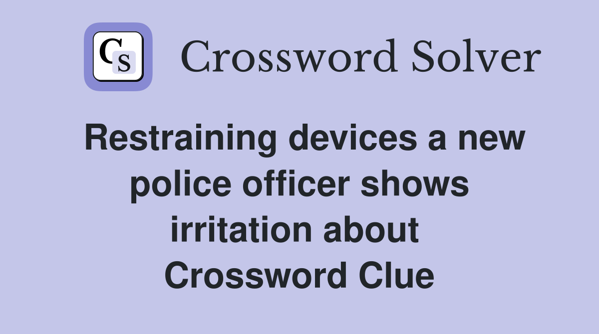 Restraining devices a new police officer shows irritation about  Crossword Clue