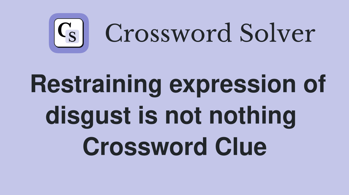 Restraining expression of disgust is not nothing  Crossword Clue