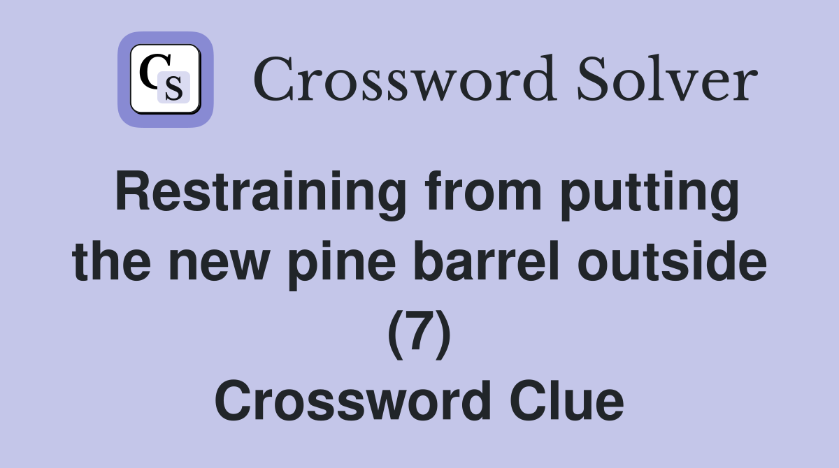 Restraining from putting the new pine barrel outside (7) Crossword Clue