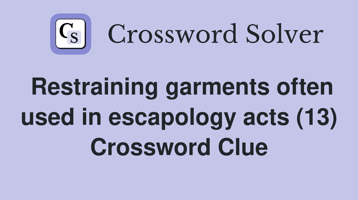 Restraining garments often used in escapology acts (13) Crossword Clue