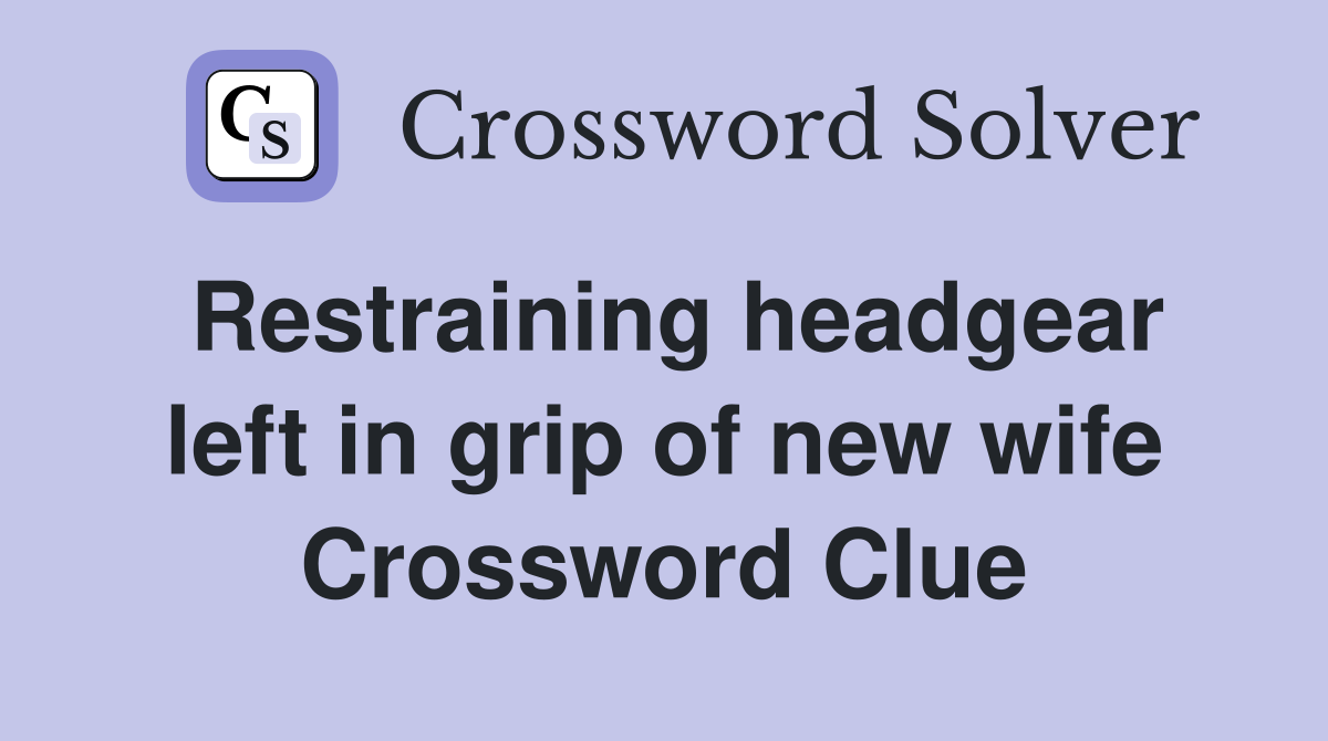 Restraining headgear left in grip of new wife Crossword Clue
