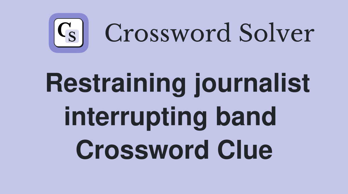 Restraining journalist interrupting band  Crossword Clue
