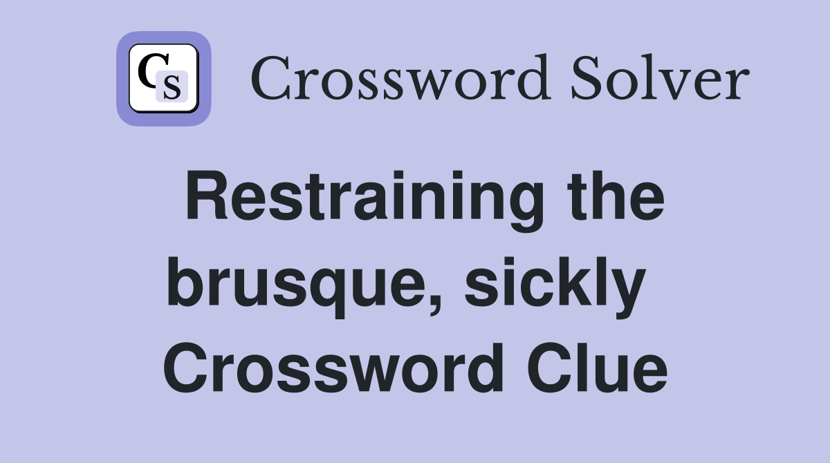 Restraining the brusque, sickly  Crossword Clue