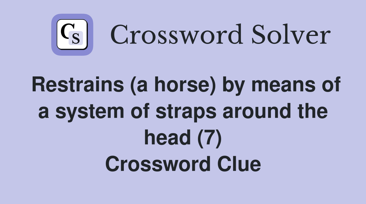 Restrains (a horse) by means of a system of straps around the head (7) Crossword Clue