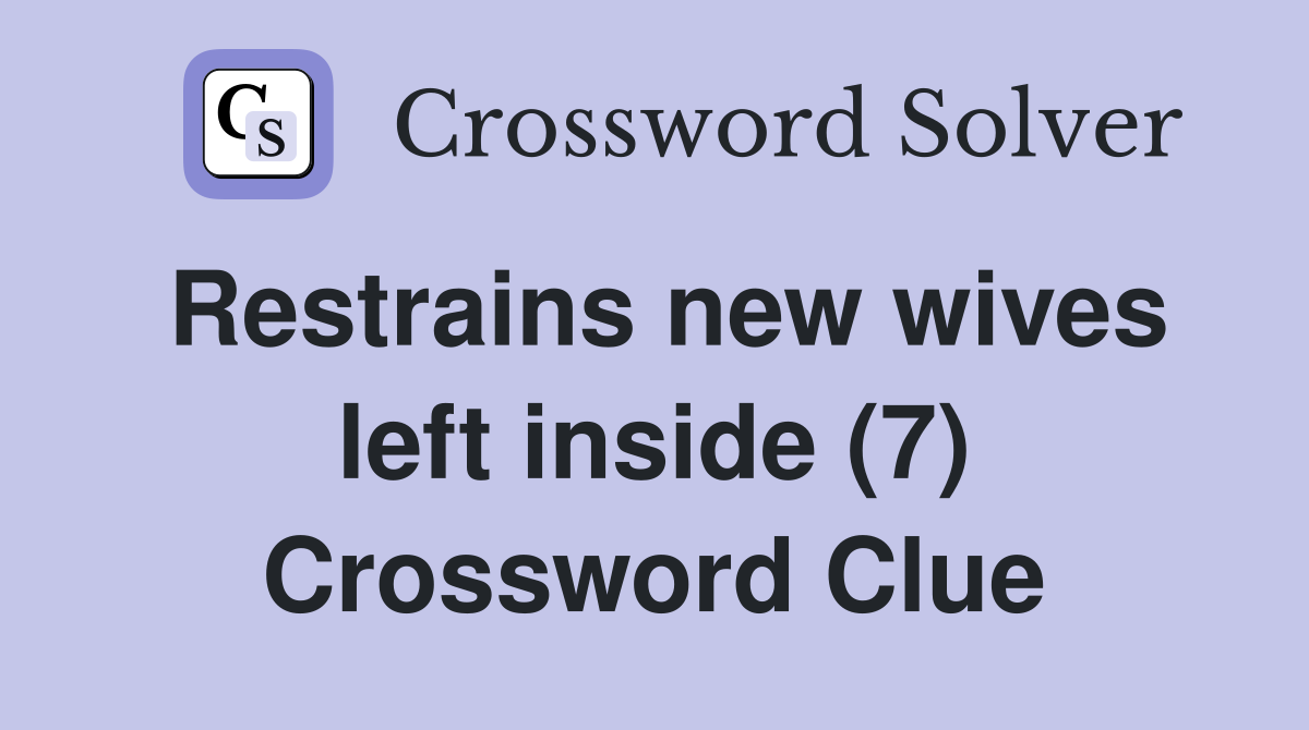 Restrains new wives left inside (7) Crossword Clue