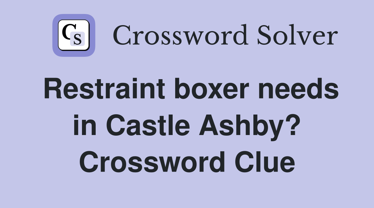 Restraint boxer needs in Castle Ashby? Crossword Clue