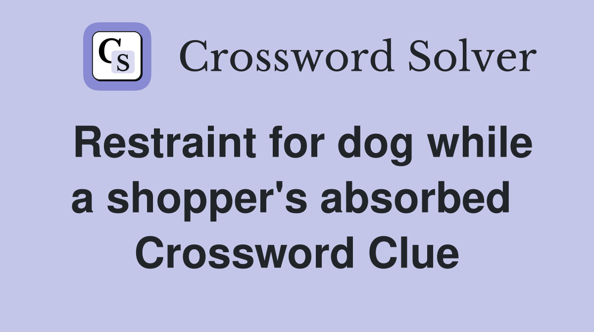 Restraint for dog while a shopper's absorbed  Crossword Clue