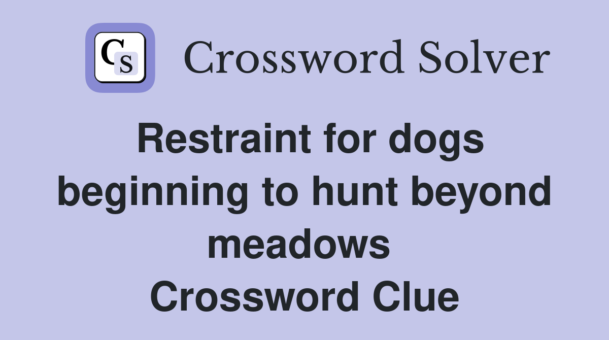 Restraint for dogs beginning to hunt beyond meadows  Crossword Clue