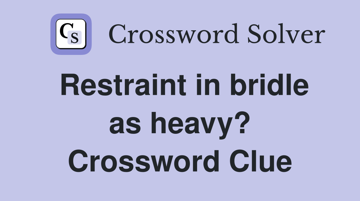 Restraint in bridle as heavy? Crossword Clue