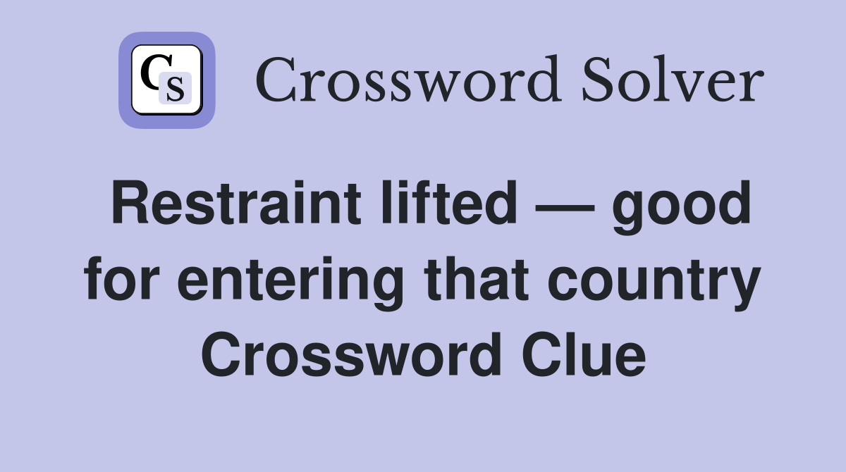 Restraint lifted — good for entering that country Crossword Clue