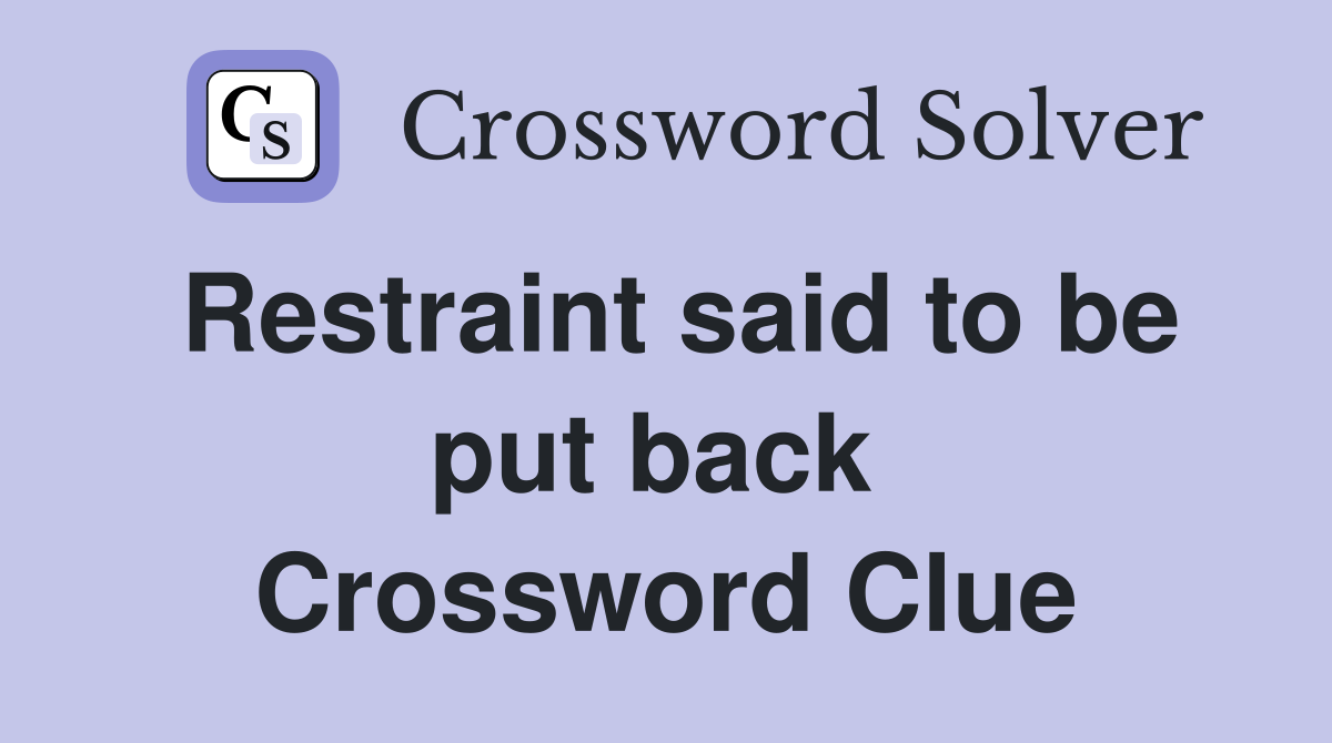 Restraint said to be put back  Crossword Clue