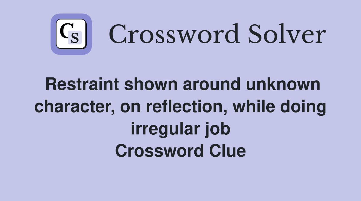 Restraint shown around unknown character, on reflection, while doing irregular job Crossword Clue