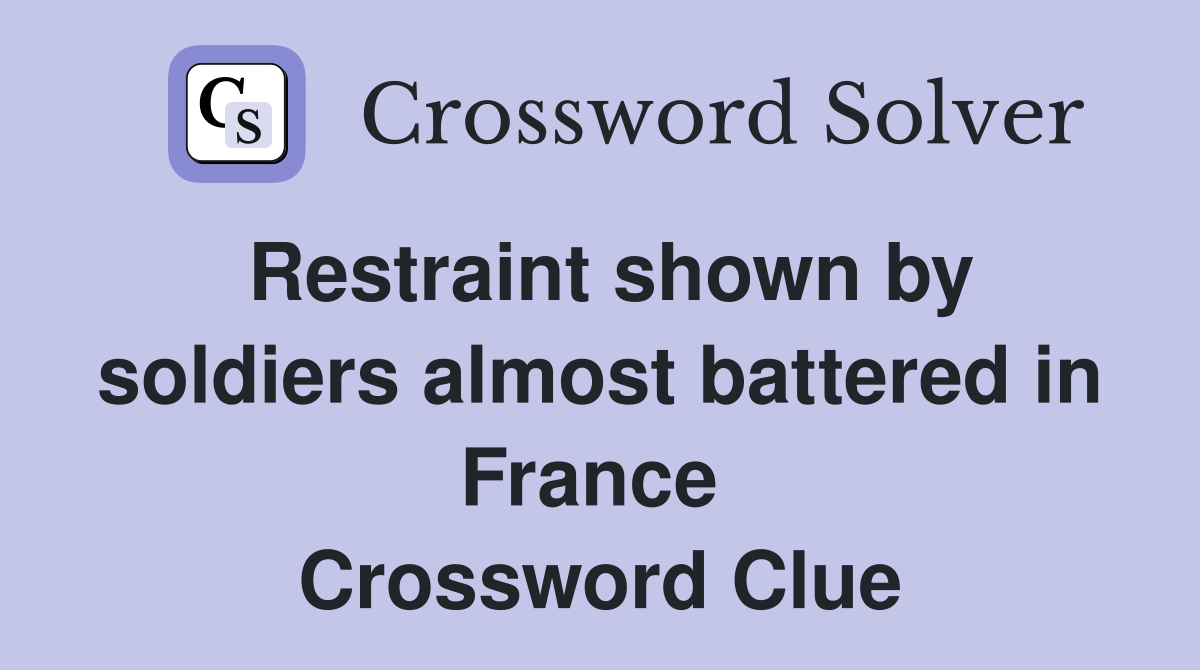 Restraint shown by soldiers almost battered in France  Crossword Clue
