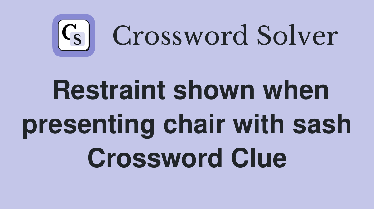 Restraint shown when presenting chair with sash Crossword Clue