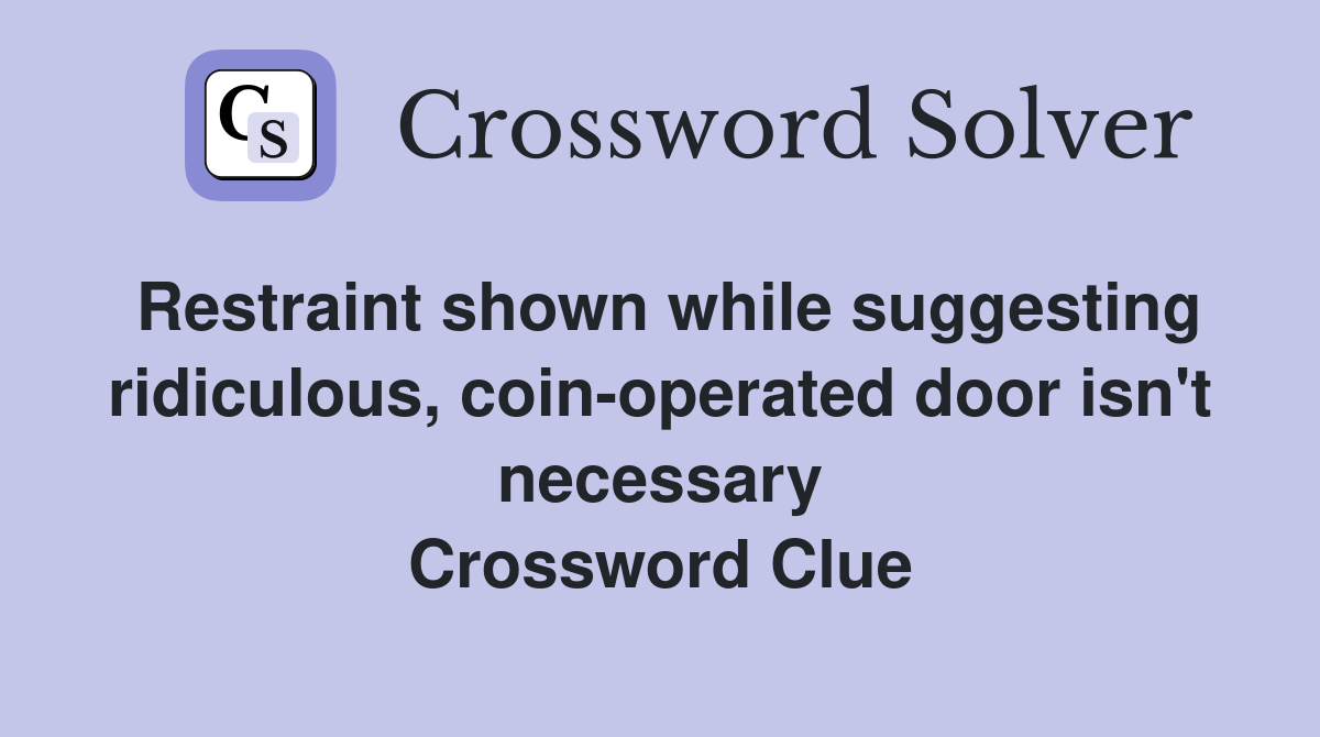 Restraint shown while suggesting ridiculous, coin-operated door isn't necessary Crossword Clue