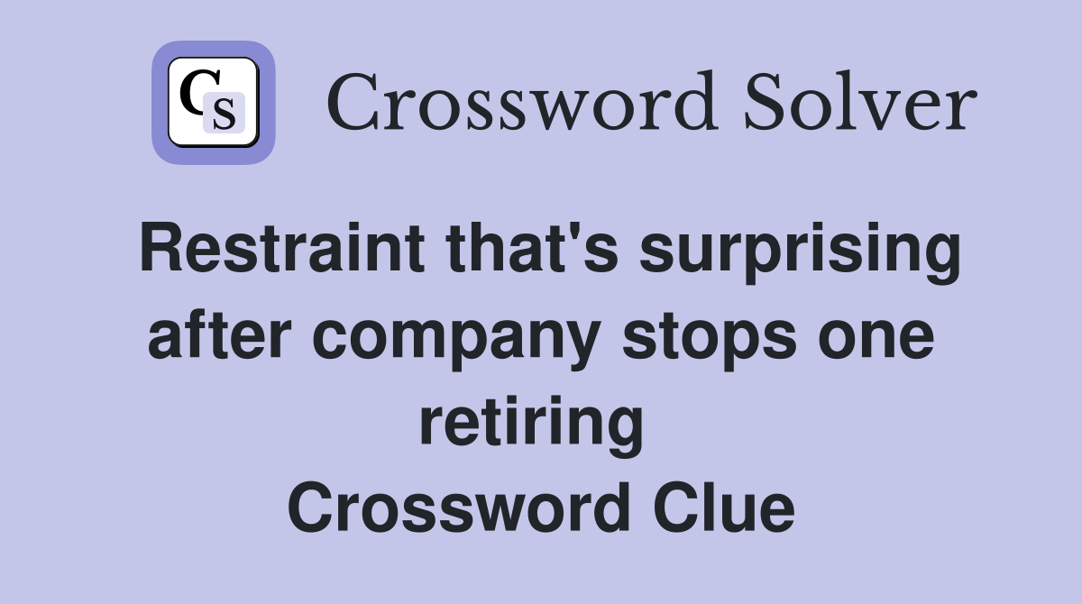 Restraint that's surprising after company stops one retiring  Crossword Clue