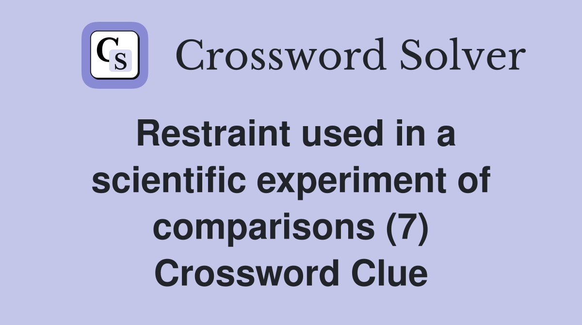 Restraint used in a scientific experiment of comparisons (7) Crossword Clue