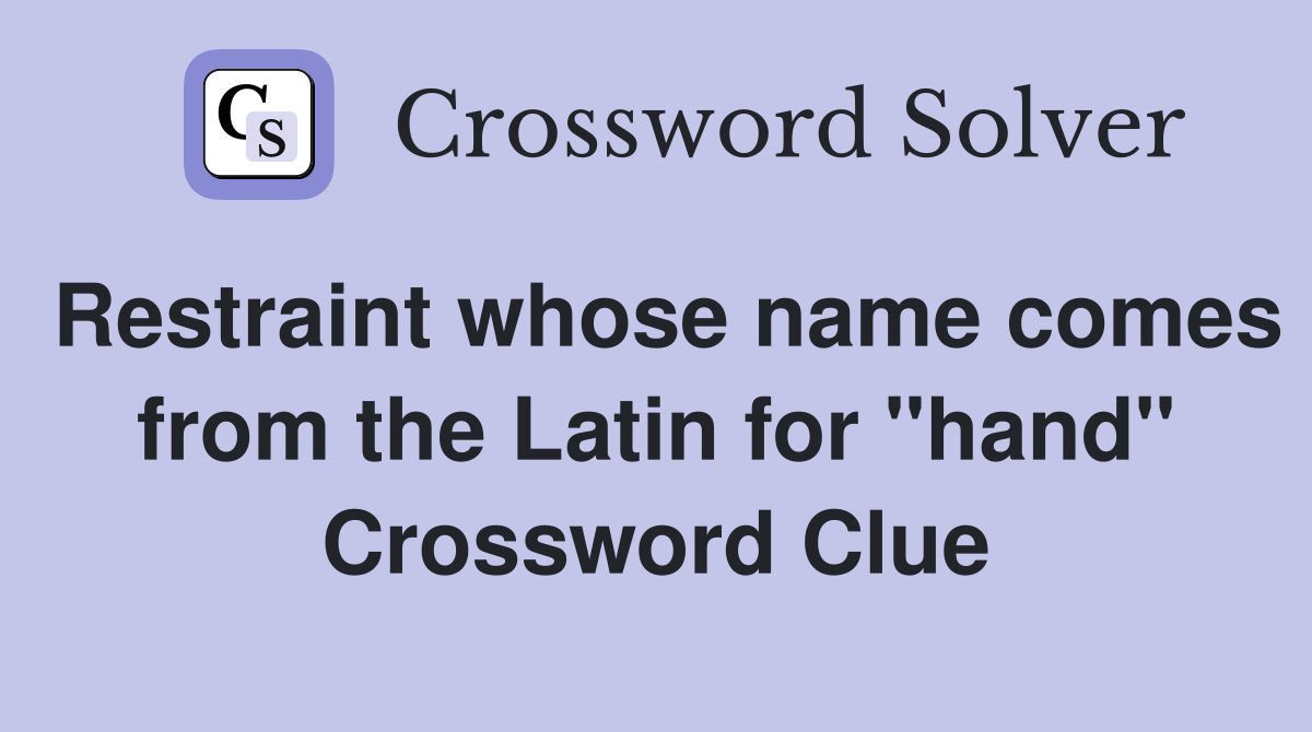 Restraint whose name comes from the Latin for "hand" Crossword Clue