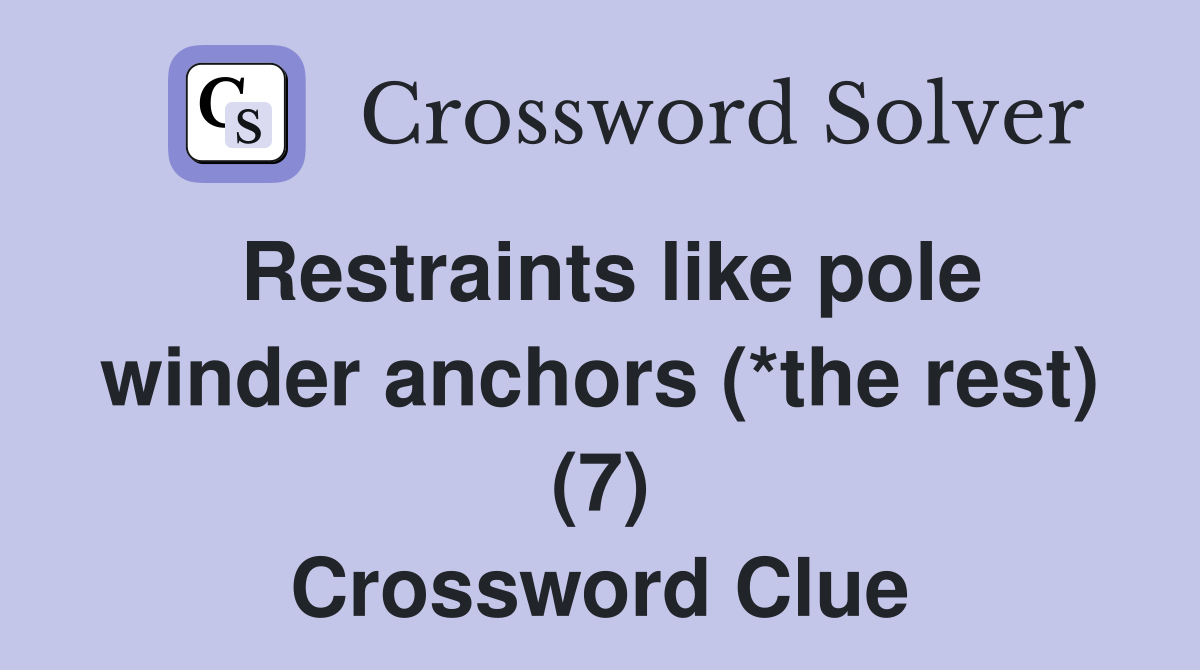 Restraints like pole winder anchors (*the rest) (7) Crossword Clue