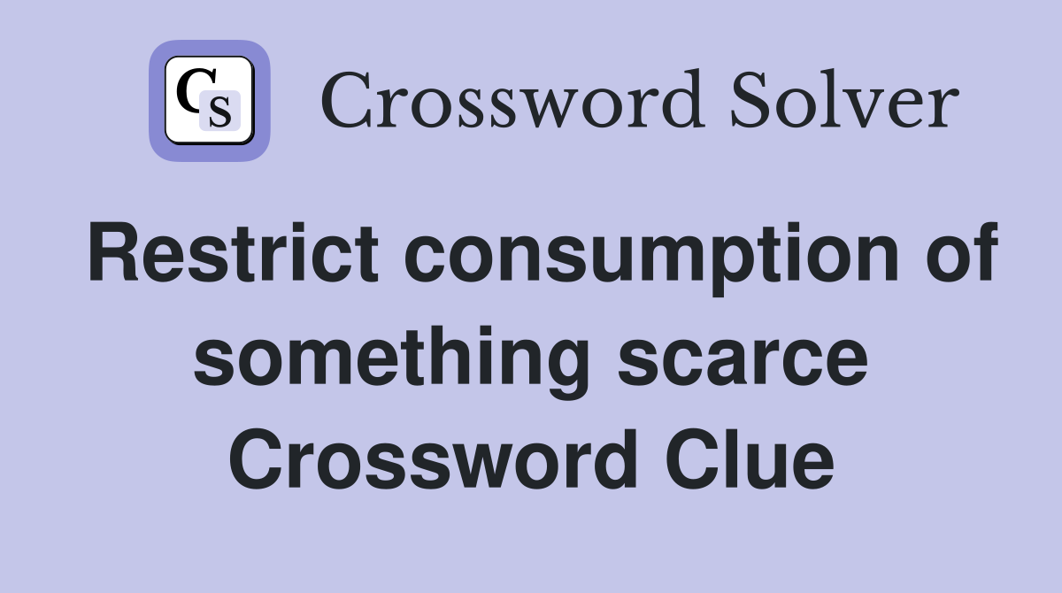 Restrict consumption of something scarce Crossword Clue