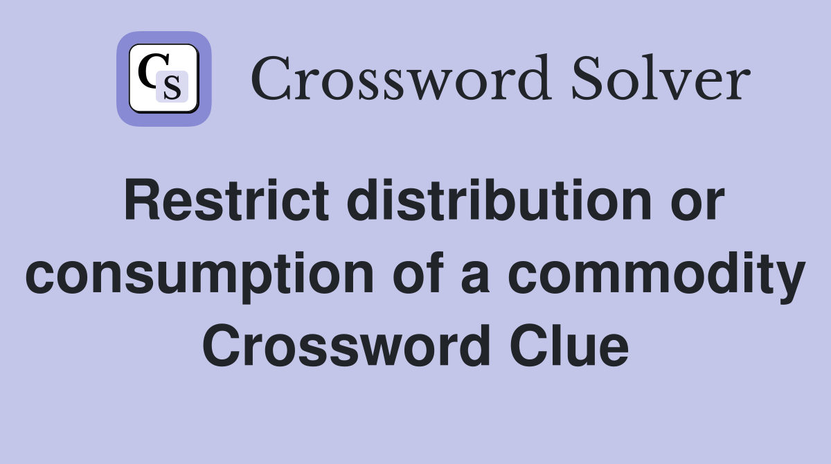 Restrict distribution or consumption of a commodity Crossword Clue