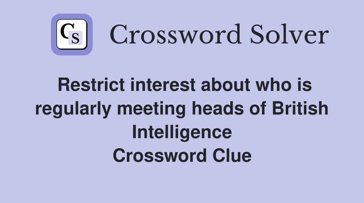 Restrict interest about who is regularly meeting heads of British Intelligence Crossword Clue