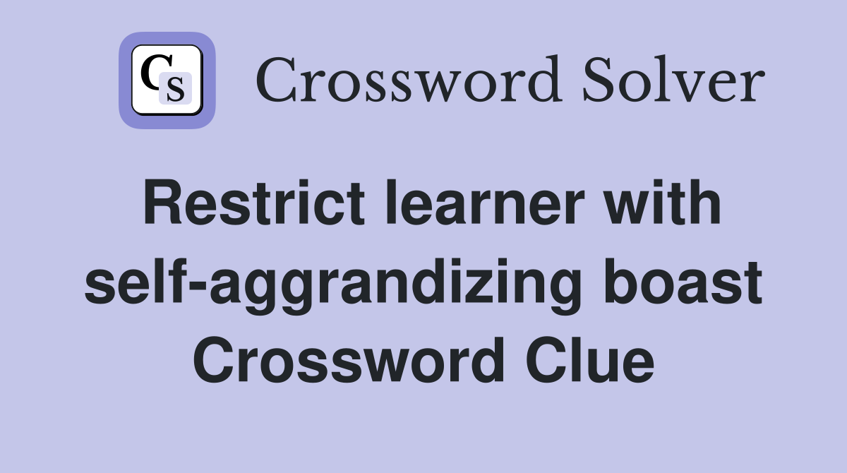 Restrict learner with self-aggrandizing boast Crossword Clue