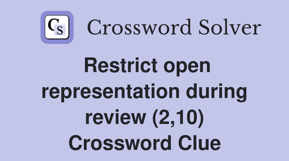 Restrict open representation during review (2,10) Crossword Clue