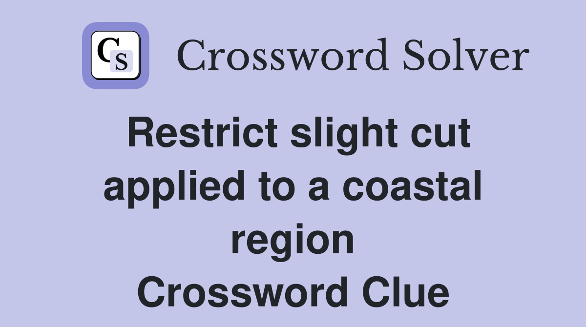Restrict slight cut applied to a coastal region Crossword Clue