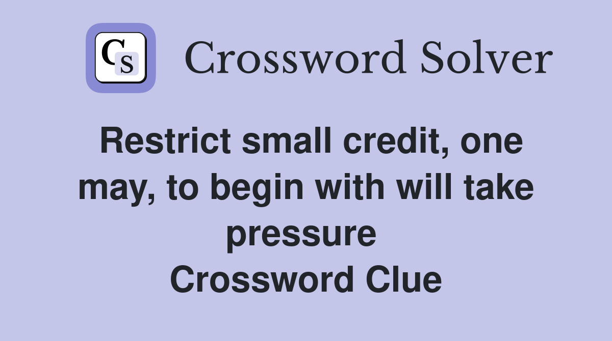Restrict small credit, one may, to begin with will take pressure  Crossword Clue