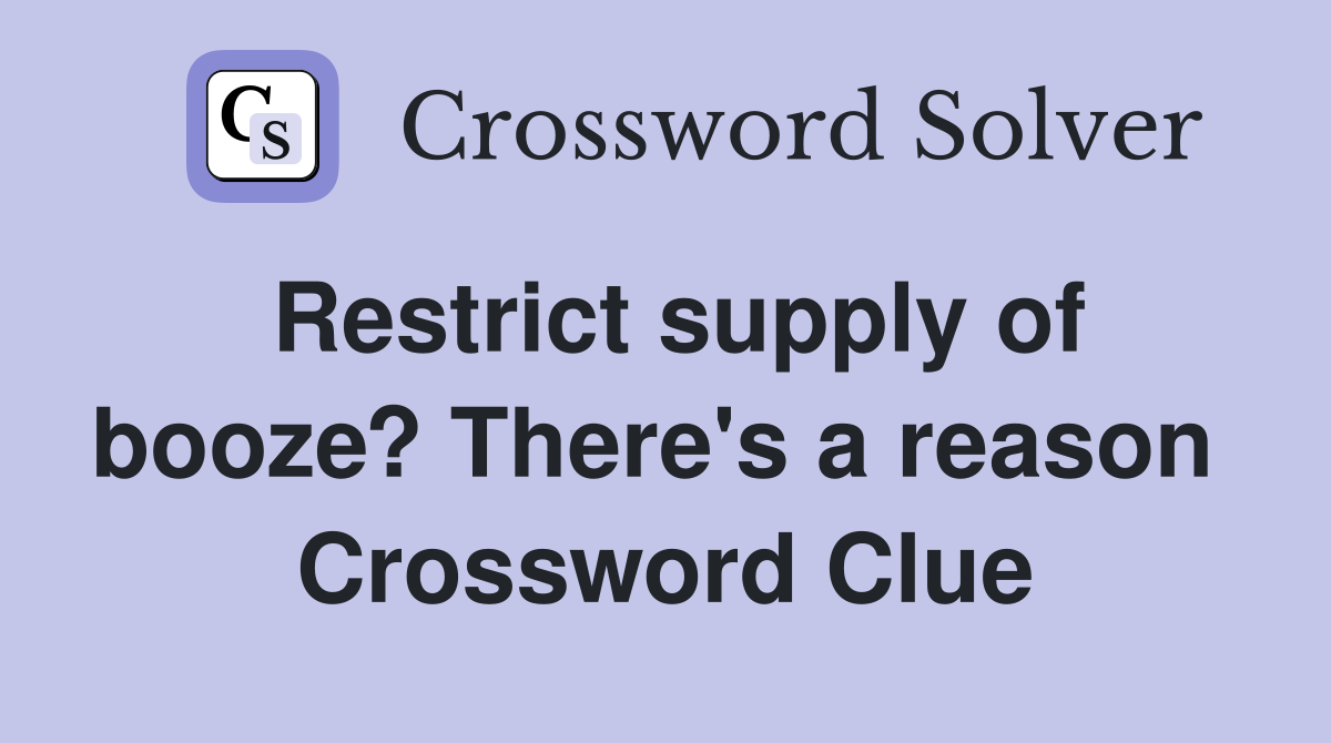 Restrict supply of booze? There's a reason  Crossword Clue