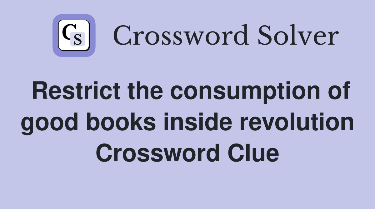 Restrict the consumption of good books inside revolution Crossword Clue